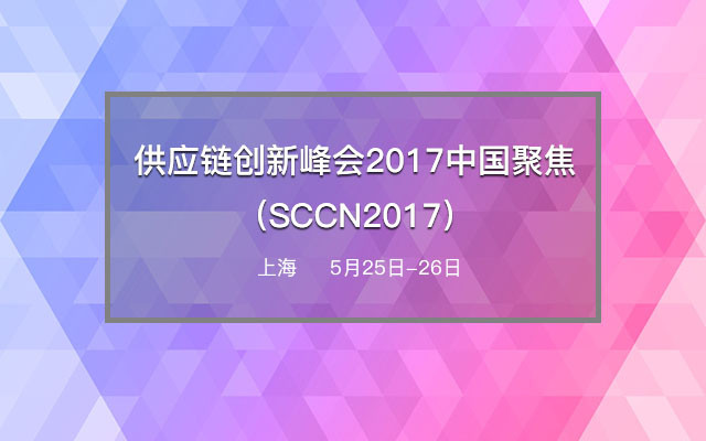 供應鏈創(chuàng  )新峰會(huì )2017中國聚焦（SCCN2017）